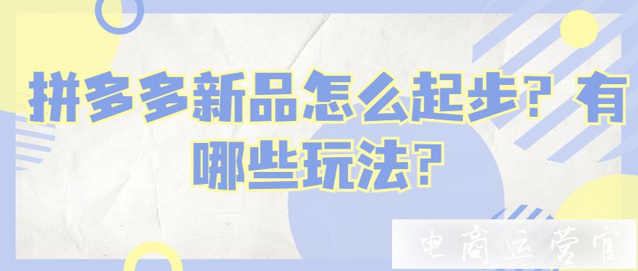 拼多多新品怎么起步?有哪些玩法?